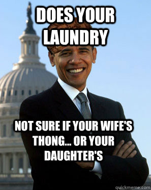 Does your laundry Not sure if your wife's thong... Or your daughter's  Scumbag Obama