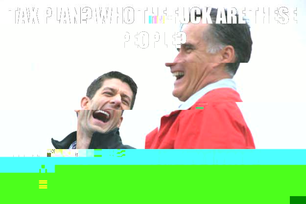 Tax Plan? Who the fuck are these people? They're fucking lucky I talk to them at all! Tax Plan...  