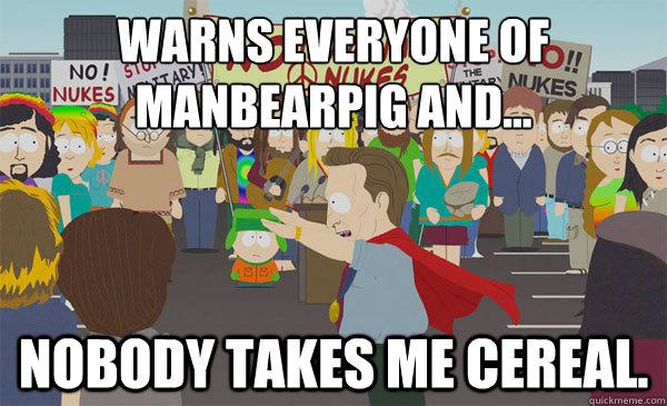 warns everyone of manbearpig and... Nobody takes me cereal.  