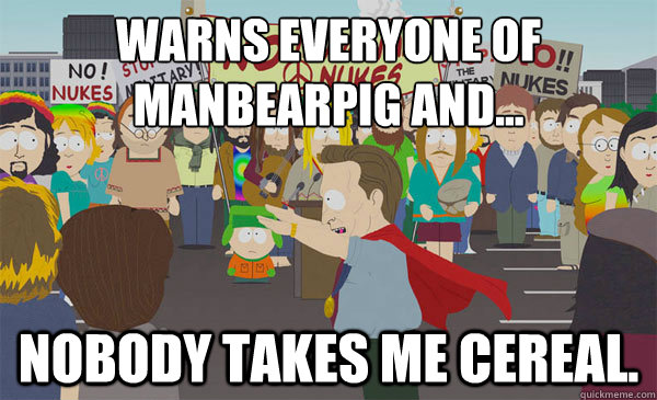 warns everyone of manbearpig and... Nobody takes me cereal. - warns everyone of manbearpig and... Nobody takes me cereal.  Al Gore South Park