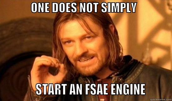               ONE DOES NOT SIMPLY                                           START AN FSAE ENGINE        Boromir