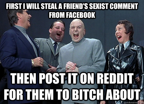 First i will steal a friend's sexist comment from facebook then post it on reddit for them to bitch about - First i will steal a friend's sexist comment from facebook then post it on reddit for them to bitch about  Plotting professors