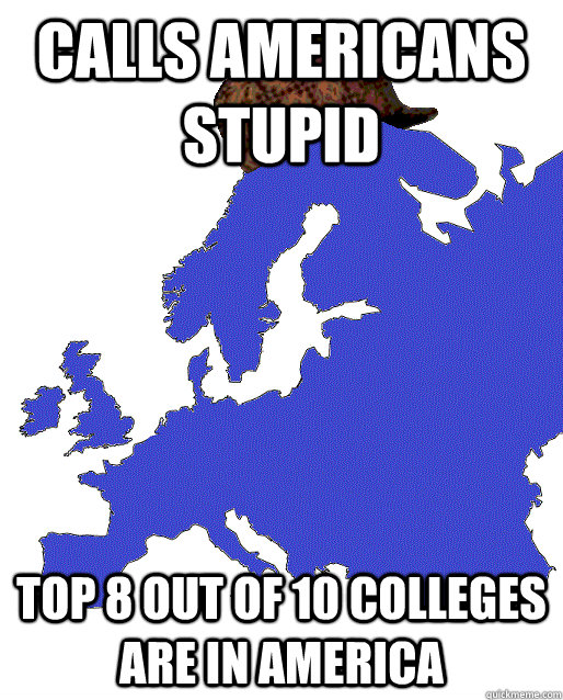 calls americans stupid top 8 out of 10 colleges are in america - calls americans stupid top 8 out of 10 colleges are in america  Scumbag Europe