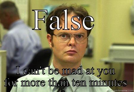 FALSE I CAN'T BE MAD AT YOU FOR MORE THAN TEN MINUTES Schrute