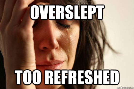 Overslept Too refreshed  First World Problems