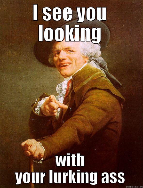 I SEE YOU LOOKING WITH YOUR LURKING ASS Joseph Ducreux