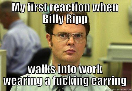 MY FIRST REACTION WHEN BILLY RIPP WALKS INTO WORK WEARING A FUCKING EARRING Schrute