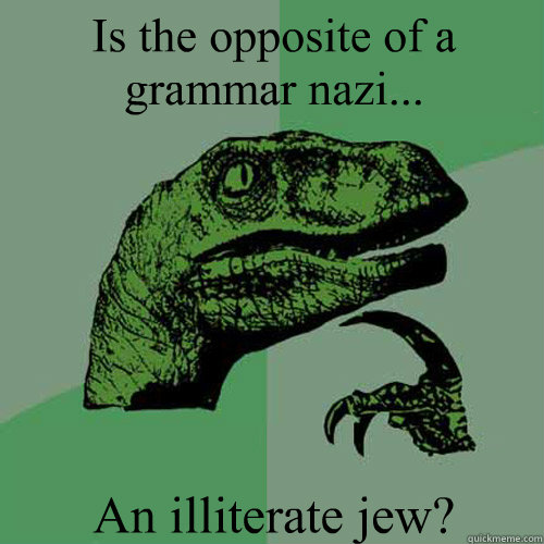 Is the opposite of a grammar nazi... An illiterate jew?  Philosoraptor