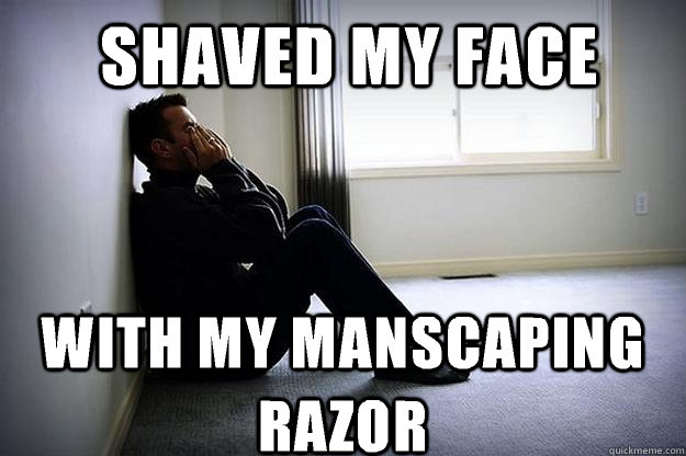 shaved my face with my manscaping razor  - shaved my face with my manscaping razor   First world woes