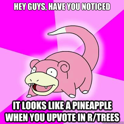 Hey Guys, have you noticed it looks like a pineapple when you upvote in r/Trees - Hey Guys, have you noticed it looks like a pineapple when you upvote in r/Trees  Slowpoke