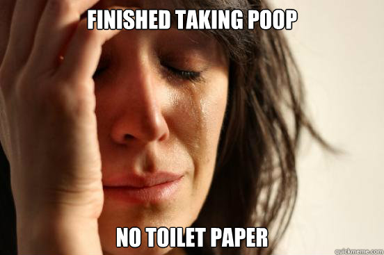 Finished taking poop no toilet paper - Finished taking poop no toilet paper  First World Problems