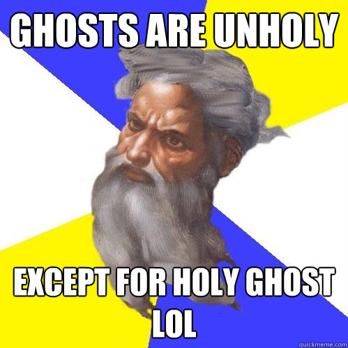 Ghosts are unholy except for holy ghost lol  Advice God