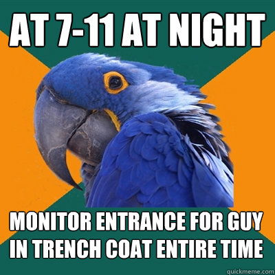 at 7-11 at night monitor entrance for guy in trench coat entire time   Paranoid Parrot