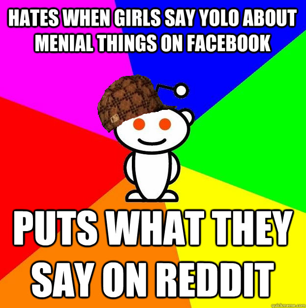 Hates when girls say yolo about menial things on Facebook puts what they say on reddit    Scumbag Redditor