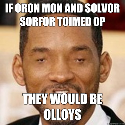 If oron Mon and solvor sorfor toimed op THEY WOULD BE OLLOYS  woll smoth
