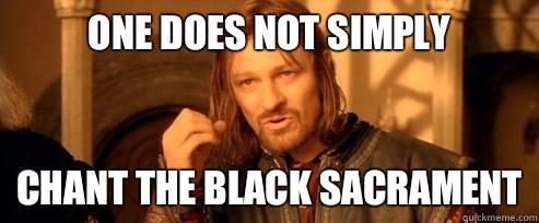 One does not simply Chant the black sacrament  One Does Not Simply