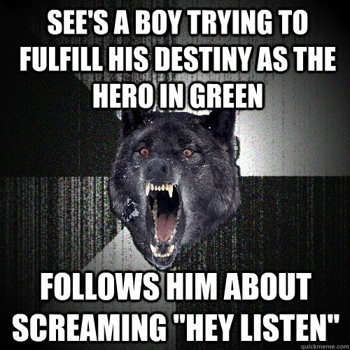 see's a boy trying to fulfill his destiny as the hero in green FOLLOWS HIM ABOUT SCREAMING 