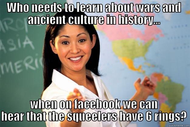 WHO NEEDS TO LEARN ABOUT WARS AND ANCIENT CULTURE IN HISTORY... WHEN ON FACEBOOK WE CAN HEAR THAT THE SQUEELERS HAVE 6 RINGS? Unhelpful High School Teacher
