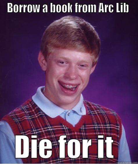 BORROW A BOOK FROM ARC LIB DIE FOR IT  Bad Luck Brian