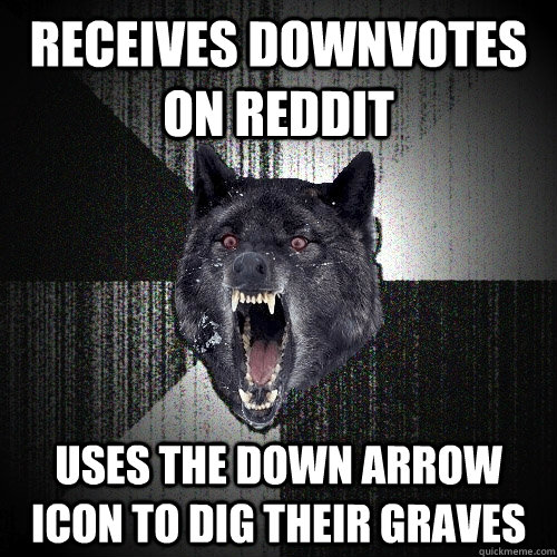 Receives downvotes on reddit uses the down arrow icon to dig their graves  Insanity Wolf