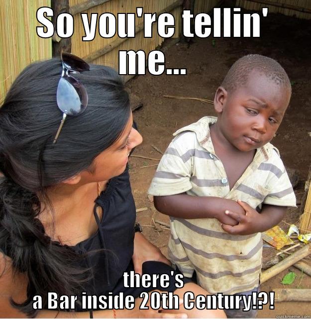 SO YOU'RE TELLIN' ME... THERE'S A BAR INSIDE 20TH CENTURY!?! Skeptical Third World Kid