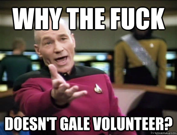 why the fuck Doesn't Gale Volunteer?  Annoyed Picard HD