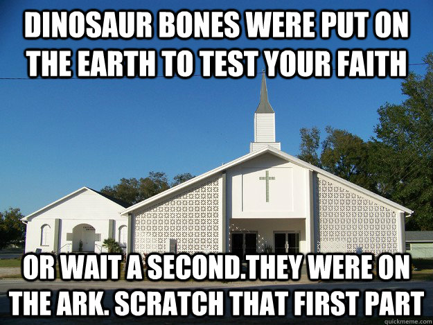 Dinosaur bones were put on the earth to test your faith or wait a second.they were on the ark. scratch that first part - Dinosaur bones were put on the earth to test your faith or wait a second.they were on the ark. scratch that first part  Confused Church