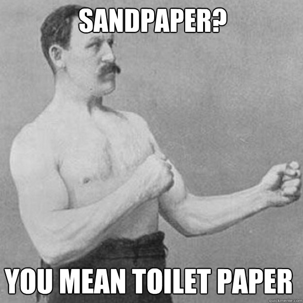 Sandpaper? you mean toilet paper - Sandpaper? you mean toilet paper  Misc