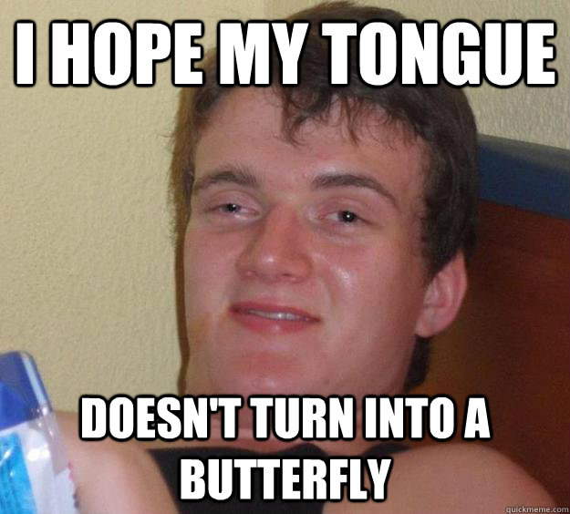 I hope my tongue Doesn't turn into a butterfly  10 Guy