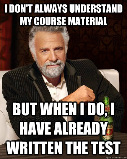 I don't always understand my course material but when I do, I have already written the test  The Most Interesting Man In The World