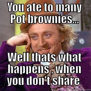 YOU ATE TO MANY POT BROWNIES... WELL THATS WHAT HAPPENS , WHEN YOU DON'T SHARE  Condescending Wonka