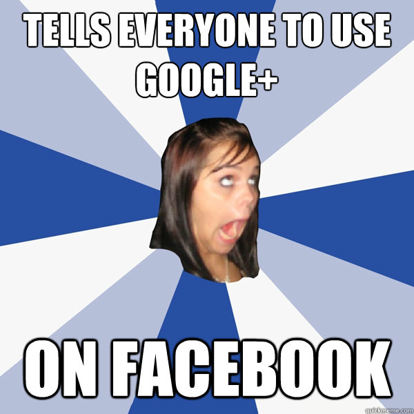 Tells everyone to use Google+ On Facebook  Annoying Facebook Girl