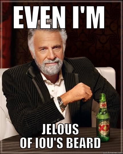 EVEN I'M JELOUS OF LOU'S BEARD The Most Interesting Man In The World