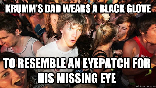 Krumm's dad wears a black glove  to resemble an eyepatch for his missing eye  Sudden Clarity Clarence