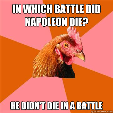 In which battle did Napoleon die? He didn't die in a battle  Anti-Joke Chicken