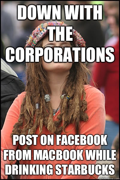 Down with the corporations Post on Facebook from Macbook while drinking Starbucks  Bad Argument Hippie
