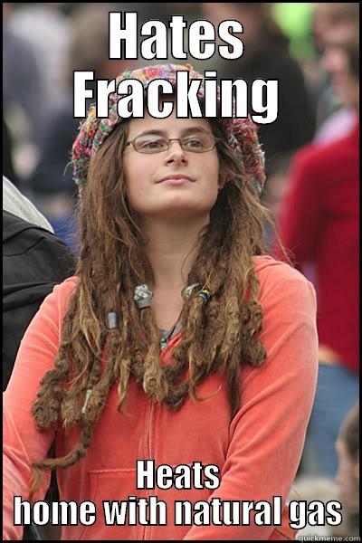 HC - Fracking - HATES FRACKING HEATS HOME WITH NATURAL GAS College Liberal