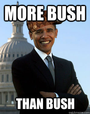 More Bush  than bush  Scumbag Obama