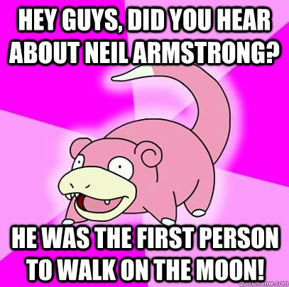 hey guys, did you hear about Neil Armstrong? He was the first person to walk on the moon!  Slowpoke