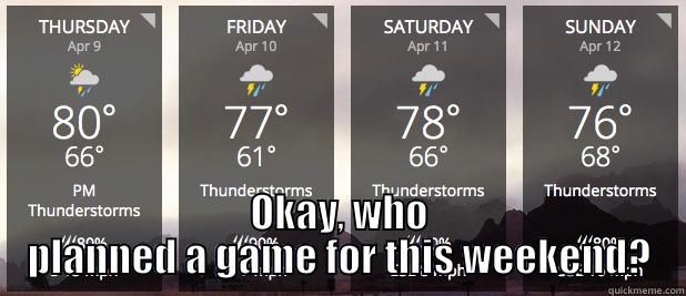  OKAY, WHO PLANNED A GAME FOR THIS WEEKEND? Misc