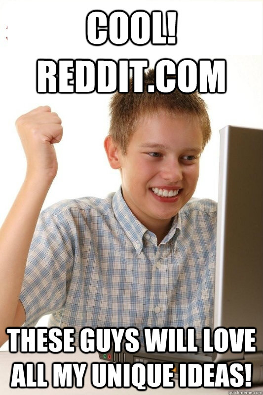 cool! REddit.com these guys will love all my unique ideas!  1st Day Internet Kid