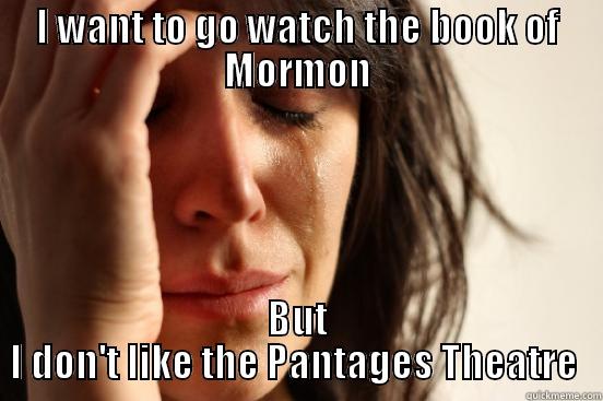 I WANT TO GO WATCH THE BOOK OF MORMON BUT I DON'T LIKE THE PANTAGES THEATRE  First World Problems