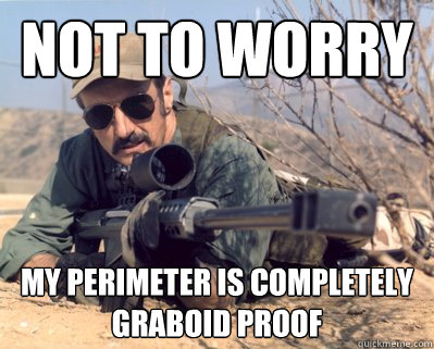 not to worry MY PERIMETER IS COMPLETELY GRABOID PROOF  Burt gummer