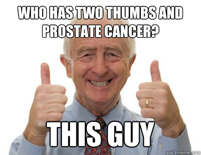 Who has Two thumbs and prostate cancer? THIS GUY  Thumbs up Grandpa
