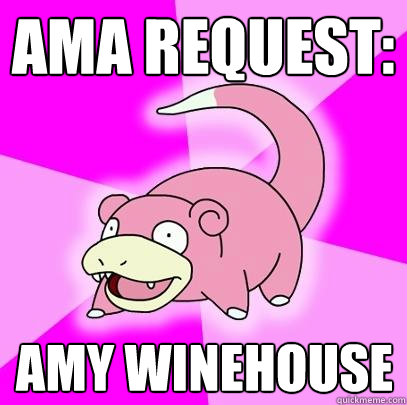 AMA Request: Amy Winehouse  Slowpoke