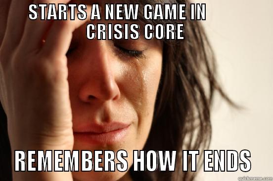 STARTS A NEW GAME IN           CRISIS CORE REMEMBERS HOW IT ENDS  First World Problems