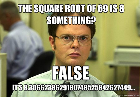 The Square Root of 69 is 8 something? False It's 8.3066238629180748525842627449... - The Square Root of 69 is 8 something? False It's 8.3066238629180748525842627449...  Schrute