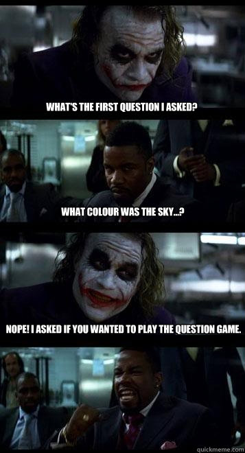What's the first question I asked? What colour was the sky...? Nope! I asked if you wanted to play the question game.  Joker with Black guy
