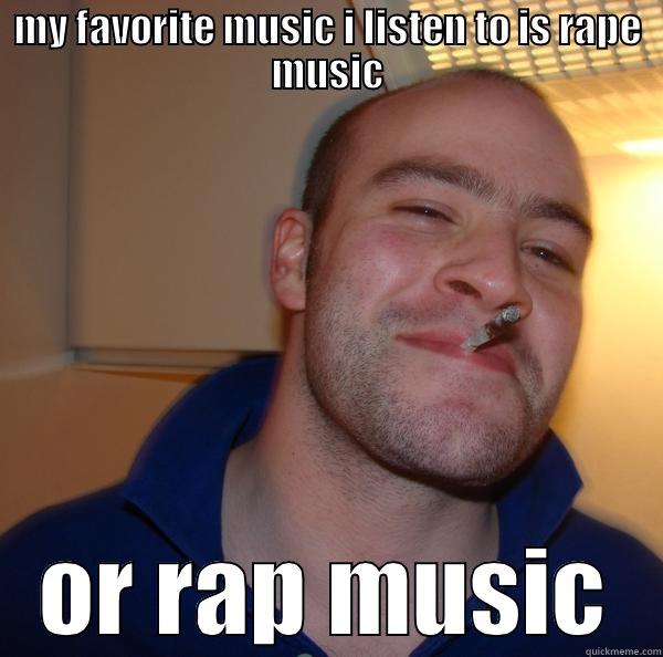 MY FAVORITE MUSIC I LISTEN TO IS RAPE MUSIC OR RAP MUSIC Good Guy Greg 