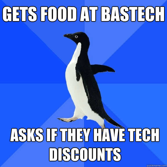 Gets food at BasTech Asks if they have Tech discounts  Socially Awkward Penguin